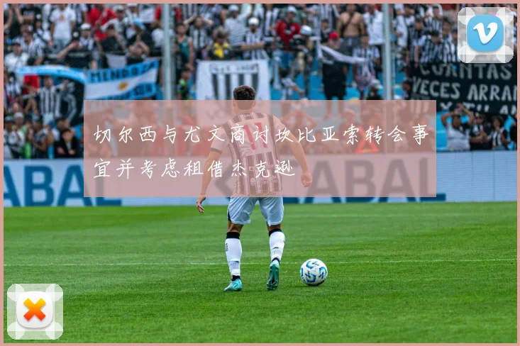 切尔西与尤文商讨坎比亚索转会事宜并考虑租借杰克逊