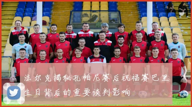 法尔克揭秘孔帕尼赛后祝福赛巴里生日背后的重要谈判影响