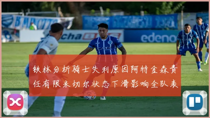 铁林分析骑士失利原因阿特金森责任有限米切尔状态下滑影响全队表现