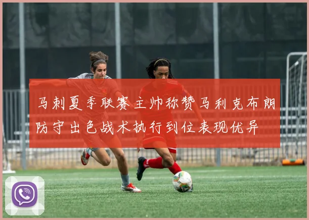 马刺夏季联赛主帅称赞马利克布朗防守出色战术执行到位表现优异