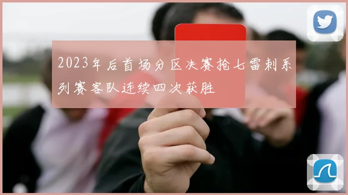 2023年后首场分区决赛抢七雷刺系列赛客队连续四次获胜