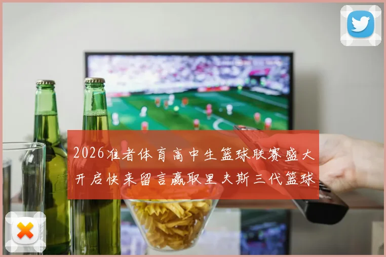 2026准者体育高中生篮球联赛盛大开启快来留言赢取里夫斯三代篮球鞋