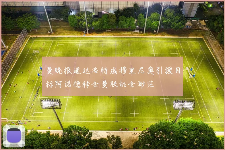 曼晚报道达洛特成穆里尼奥引援目标阿诺德转会曼联机会渺茫