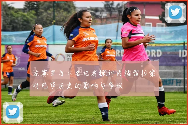 龙赛罗与六名记者探讨内格雷拉案对巴萨历史的影响与争议