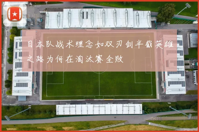 日本队战术理念如双刃剑半截英雄之路为何在淘汰赛全败