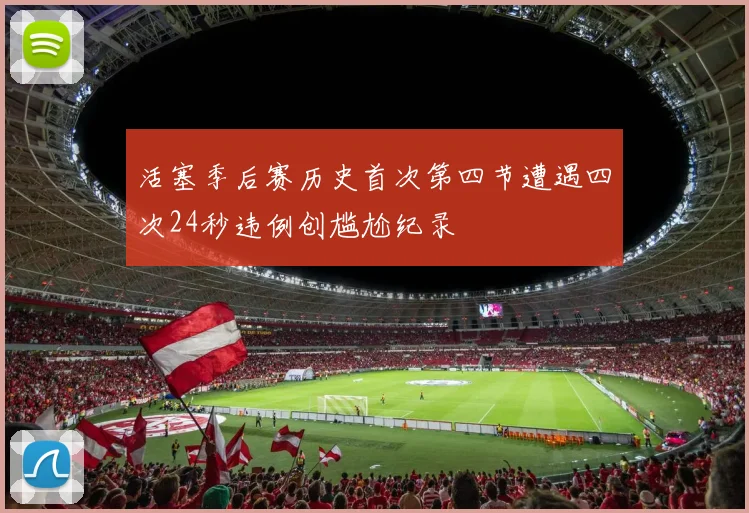 活塞季后赛历史首次第四节遭遇四次24秒违例创尴尬纪录