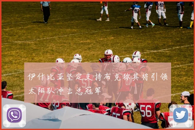 伊什比亚坚定支持布克称其将引领太阳队冲击总冠军