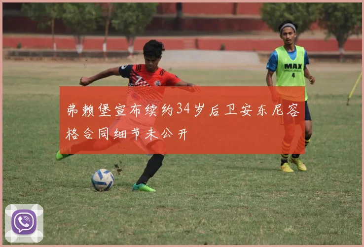 弗赖堡宣布续约34岁后卫安东尼容格合同细节未公开