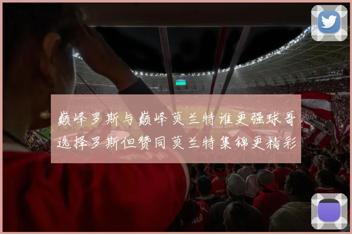 巅峰罗斯与巅峰莫兰特谁更强球哥选择罗斯但赞同莫兰特集锦更精彩